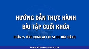 Hướng dẫn làm bài tập cuối khóa - P.2 - ứng dụng AI tạo slide bài giảng - Thầy Nguyễn Thanh Thuận