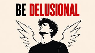 Why Being Delusional Is Your Superpower