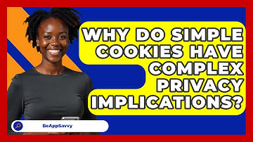 Why Do Simple Cookies Have Complex Privacy Implications? - Be App Savvy