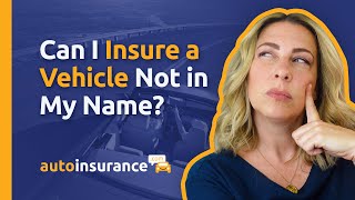 Can I Insure a Vehicle Not in My Name?