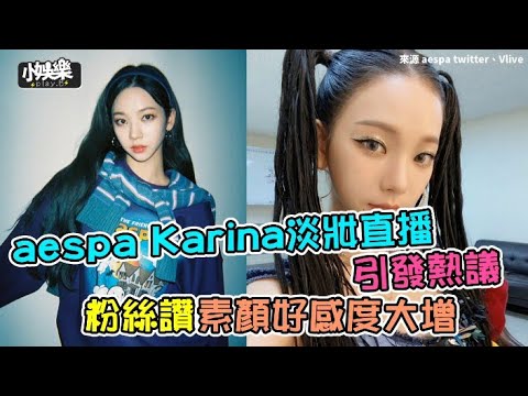 【小娛樂】aespa Karina淡妝直播引發熱議 粉絲讚素顏好感度大增