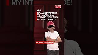 KALAU STATEMENT TAK MASUK AKAL,YOU ARE INSULTING MY INTELLIGENCE!