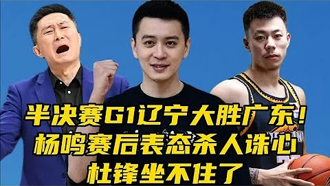 CBA半決賽G1遼寧大勝廣東！楊鳴賽後表態殺人誅心，杜鋒坐不住 - 天天要聞