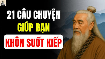 21 Câu chuyện THÂM THÚY- Chứa đựng lời cổ nhân dạy sâu sắc giúp bạn khôn suốt kiếp