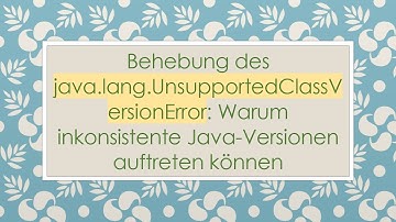 Behebung des java.lang.UnsupportedClassVersionError: Warum inkonsistente Java-Versionen auftreten k