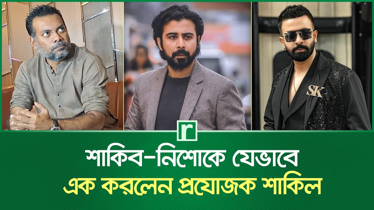 Bahi Shakil R R শাকিব-নিশোকে যেভাবে এক করলেন প্রযোজক শাকিল | Shahriar Shakil | Shakib ...