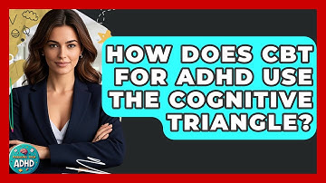 How Does CBT For ADHD Use The Cognitive Triangle? - Managing Your ADHD