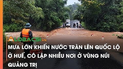 Mưa lớn khiến nước tràn lên quốc lộ ở Huế, cô lập nhiều nơi ở vùng núi Quảng Trị