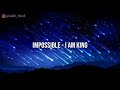 Impossible - I am king [ lirik dan terjemahan ]