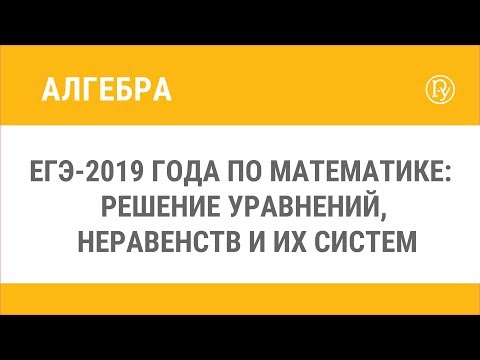 ЕГЭ-2019 по математике: решение уравнений, неравенств и их систем