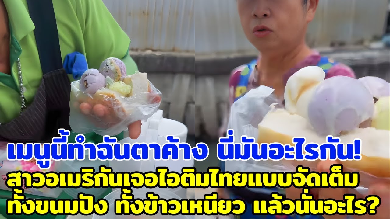 เมนูนี้ทำฉันตาค้างนี่มันอะไรกัน สาวอเมริกันเจอไอติมไทยแบบจัดเต็ม ทั้งขนมปัง ข้าวเหนียว แล้วนั่นอะไร?
