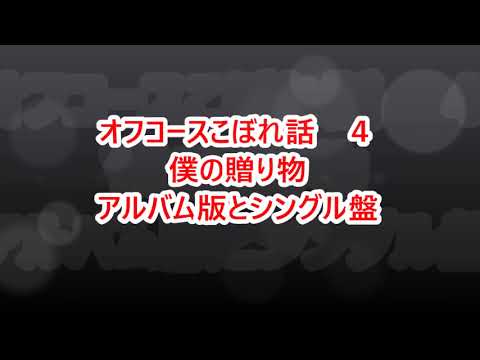 オフコースこぼれ話　４　僕の贈り物　アルバム盤とシングル盤