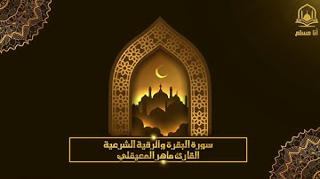 سورة البقرة والرقية الشرعية للشيخ ماهر المعيقلي لتحصين المنزل وطرد السحر والحسد