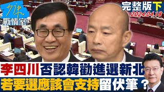 【完整版下集】李四川否認韓國瑜勸進選新北 若要選”應該會支持”留伏筆？ 少康戰情室 20240418