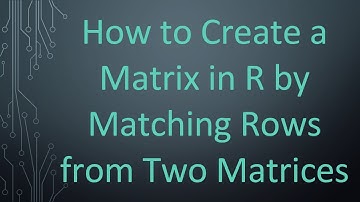How to Create a Matrix in R by Matching Rows from Two Matrices