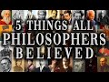 5 things all philosophers believed in