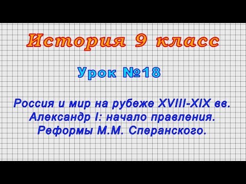 История 9 класс (Урок№18 - Россия и мир на рубеже XVIII-XIX вв.Александр I.Реформы М.М.Сперанского.)