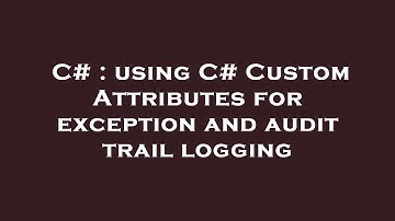 C# : using C# Custom Attributes for exception and audit trail logging