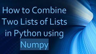 How to Combine Two Lists of Lists in Python using Numpy