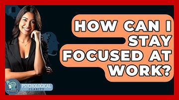 How Can I Stay Focused At Work? - Psychological Clarity