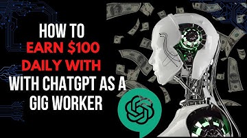 How To Earn $100 Every Day With ChatGPT As A Gig Worker