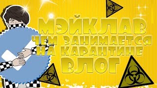 МЭЙКЛАВ - КАРАНТИННЫЕ ПРИКЛЮЧЕНИЯ (ВЛОГ/ЮМОРЕСТИЧЕСКОЕ ВИДЕО)