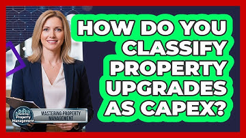 How Do You Classify Property Upgrades as CapEx?