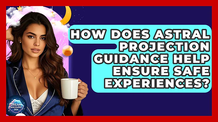 How Does Astral Projection Guidance Help Ensure Safe Experiences? - Dream Discovery Den