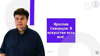 Ярослав Скворцов: В искусстве есть все