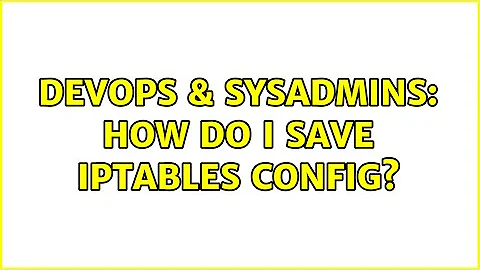 DevOps & SysAdmins: How do I save iptables config? (4 Solutions!!)