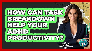 How Can Task Breakdown Help Your ADHD Productivity? - Managing Your ADHD