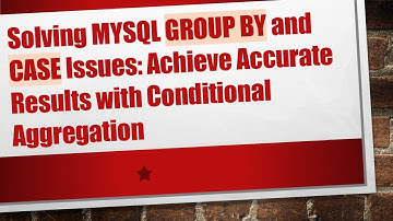 Solving MYSQL GROUP BY and CASE Issues: Achieve Accurate Results with Conditional Aggregation