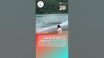 Người mẹ quỳ khóc trước biển ngóng tin con sau 4 ngày mất tích | Hóng Chuyện Đó Đây #mattich #hue