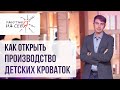 Как открыть производство детских кроваток | «Работаю на себя»