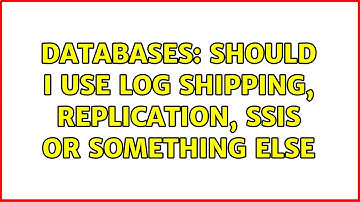 Databases: Should I use Log Shipping, Replication, SSIS or something else
