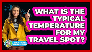 What Is The Typical Temperature For My Travel Spot?