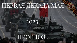 ПЕРВАЯ ДЕКАДА МАЯ 2023. ПРОГНОЗ...