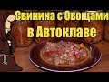 Самое вкусное мясо которое я ел приготовленное в Автоклаве, свинина с овощами рецепт и дегустация