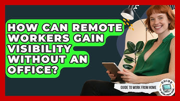 How Can Remote Workers Gain Visibility Without An Office? - Guide To Work From Home