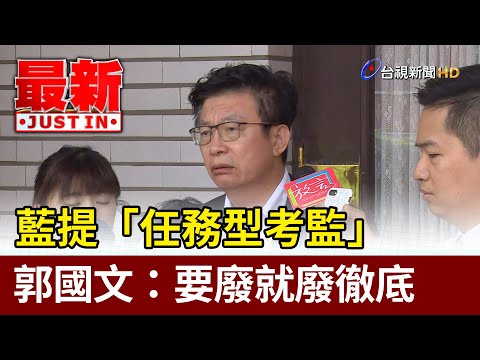 藍提「任務型考監」  郭國文：要廢就廢徹底