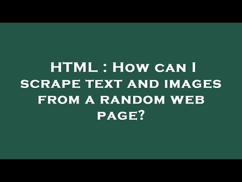 HTML : How can I scrape text and images from a random web page?