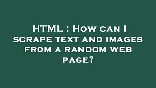 HTML : How can I scrape text and images from a random web page