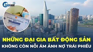 Điểm tên những ĐẠI GIA bất động sản không còn nỗi ÁM ẢNH NỢ TRÁI PHIẾU | CafeLand