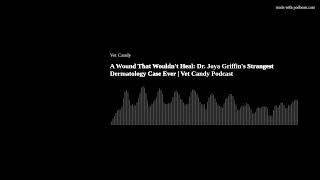 A Wound That Wouldn't Heal: Dr. Joya Griffin's Strangest Dermatology Case Ever | Vet Candy Podcast Dr Joya Nat Geo