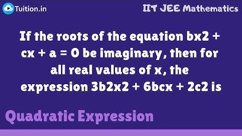If the roots of the equation bX2 + cX + a = 0 be imaginary, the expression 3b2x2 + 6bcx + 2c2 is