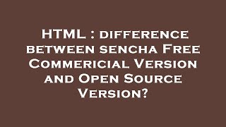 HTML : difference between sencha Free Commericial Version and Open Source Version?