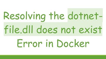 Resolving the dotnet-file.dll does not exist Error in Docker