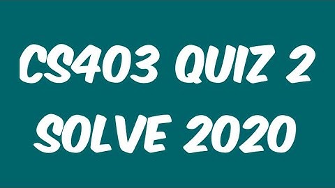 CS403 Quiz 2 Solve 2020