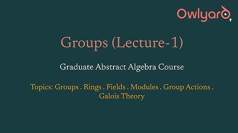 Groups (Lecture-1 of Graduate Abstract Algebra)