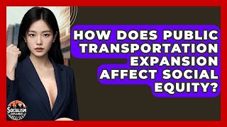 How Does Public Transportation Expansion Affect Social Equity? - Socialism Explained